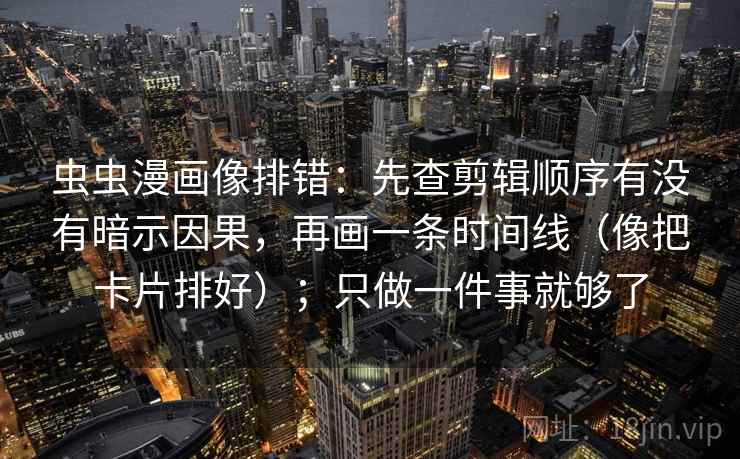 虫虫漫画像排错：先查剪辑顺序有没有暗示因果，再画一条时间线（像把卡片排好）；只做一件事就够了