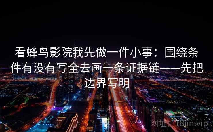 看蜂鸟影院我先做一件小事：围绕条件有没有写全去画一条证据链——先把边界写明