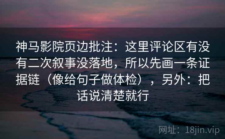 神马影院页边批注：这里评论区有没有二次叙事没落地，所以先画一条证据链（像给句子做体检），另外：把话说清楚就行