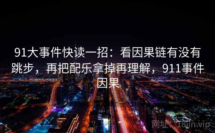 91大事件快读一招：看因果链有没有跳步，再把配乐拿掉再理解，911事件因果