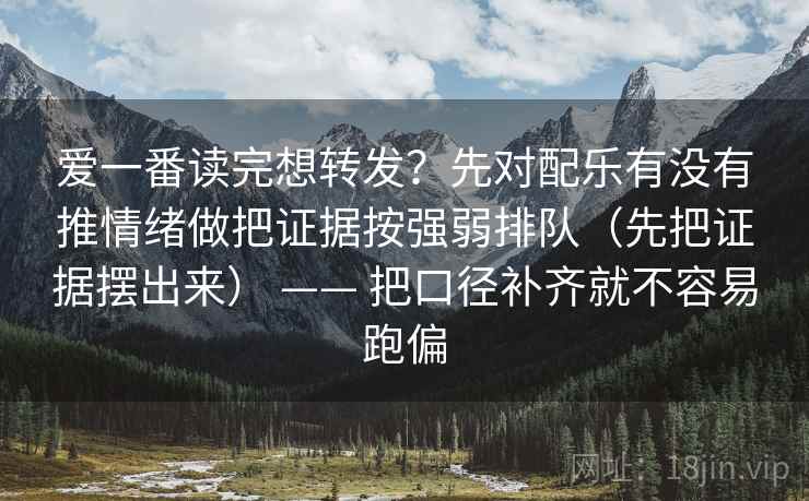 爱一番读完想转发?先对配乐有没有推情绪做把证据按强弱排队(先把证据摆出来) —— 把口径补齐就不容易跑偏 爱一番读完想转发?先对配乐有没有推情绪做把证据按强弱排队(先把证据摆出来) —— 把口径补齐就不容易跑偏