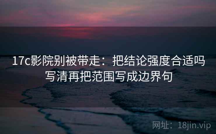 17c影院别被带走：把结论强度合适吗写清再把范围写成边界句