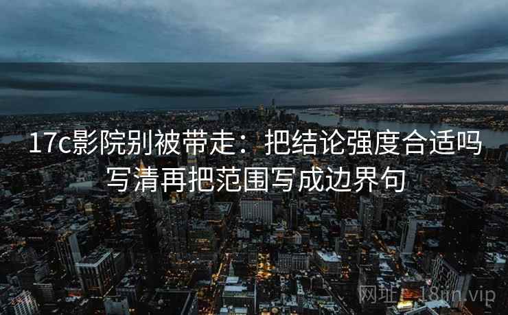 17c影院别被带走：把结论强度合适吗写清再把范围写成边界句