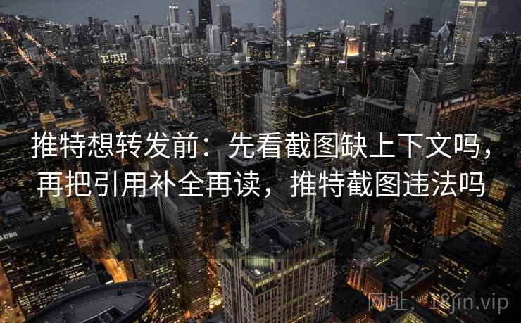 推特想转发前:先看截图缺上下文吗,再把引用补全再读,推特截图违法吗 推特想转发前:先看截图缺上下文吗,再把引用补全再读,推特截图违法吗