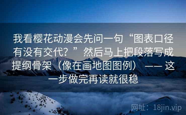 我看樱花动漫会先问一句“图表口径有没有交代?”然后马上把段落写成提纲骨架(像在画地图图例) —— 这一步做完再读就很稳 我看樱花动漫会先问一句“图表口径有没有交代?”然后马上把段落写成提纲骨架(像在画地图图例) —— 这一步做完再读就很稳