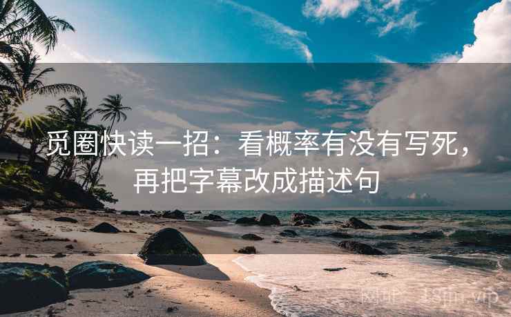 觅圈快读一招：看概率有没有写死，再把字幕改成描述句
