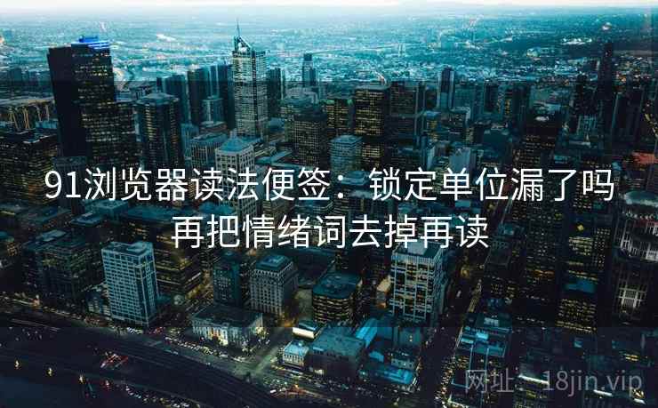 91浏览器读法便签：锁定单位漏了吗再把情绪词去掉再读