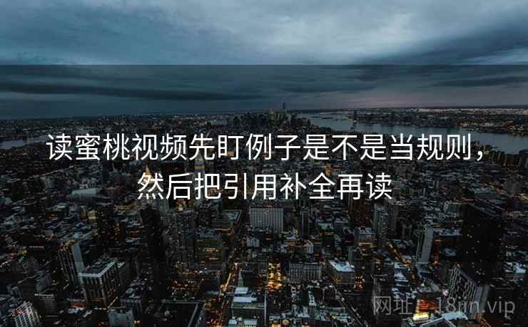 读蜜桃视频先盯例子是不是当规则,然后把引用补全再读 读蜜桃视频先盯例子是不是当规则,然后把引用补全再读