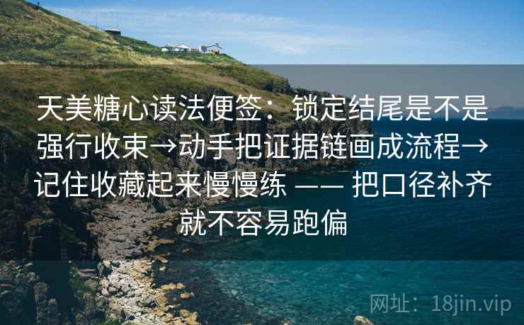 天美糖心读法便签：锁定结尾是不是强行收束→动手把证据链画成流程→记住收藏起来慢慢练 —— 把口径补齐就不容易跑偏