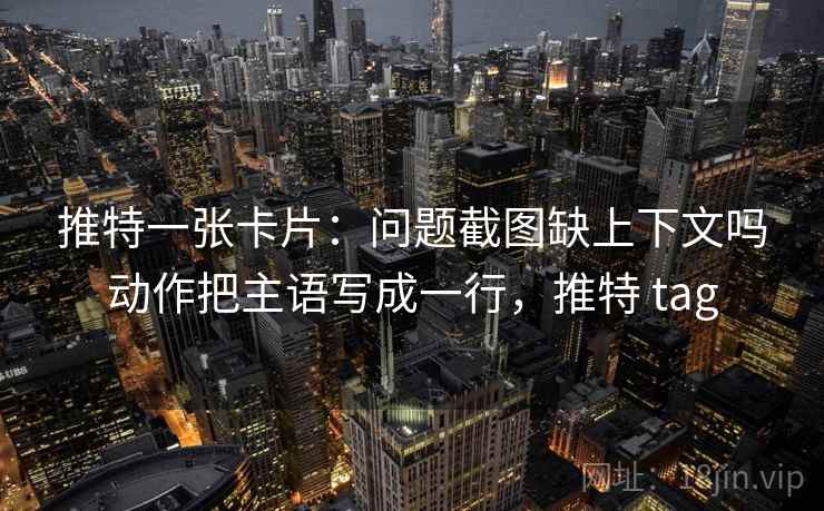 推特一张卡片:问题截图缺上下文吗动作把主语写成一行,推特 tag 推特一张卡片:问题截图缺上下文吗动作把主语写成一行,推特 tag
