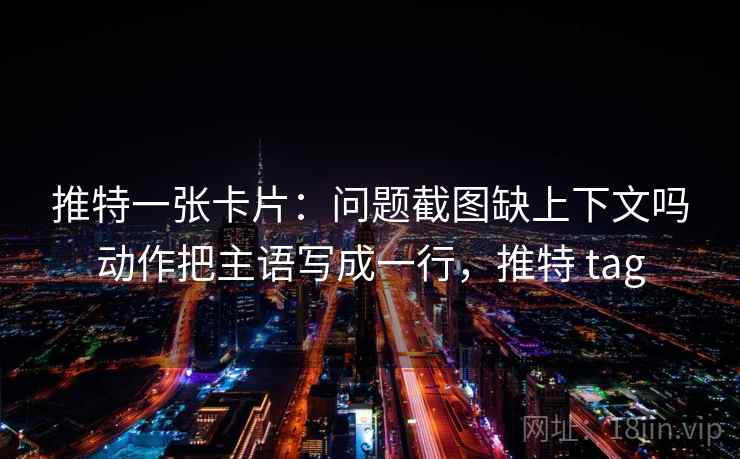 推特一张卡片:问题截图缺上下文吗动作把主语写成一行,推特 tag 推特一张卡片:问题截图缺上下文吗动作把主语写成一行,推特 tag
