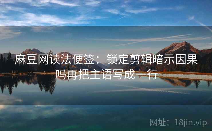 麻豆网读法便签：锁定剪辑暗示因果吗再把主语写成一行