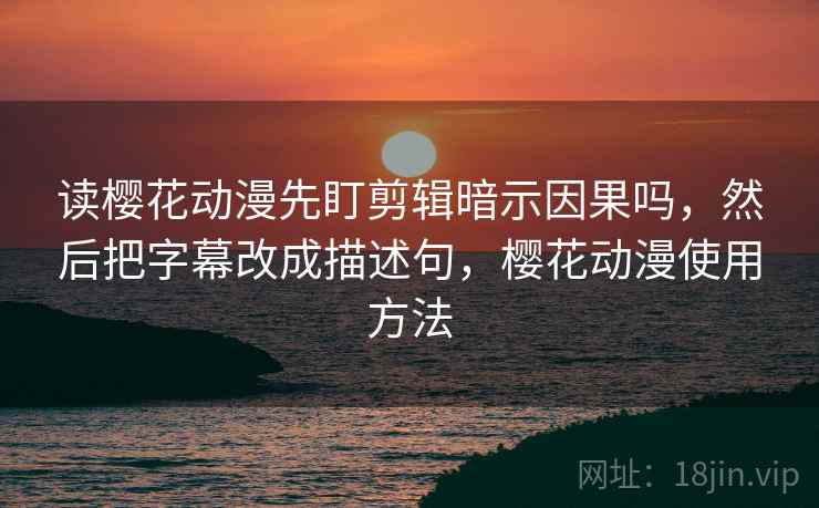 读樱花动漫先盯剪辑暗示因果吗,然后把字幕改成描述句,樱花动漫使用方法 读樱花动漫先盯剪辑暗示因果吗,然后把字幕改成描述句,樱花动漫使用方法