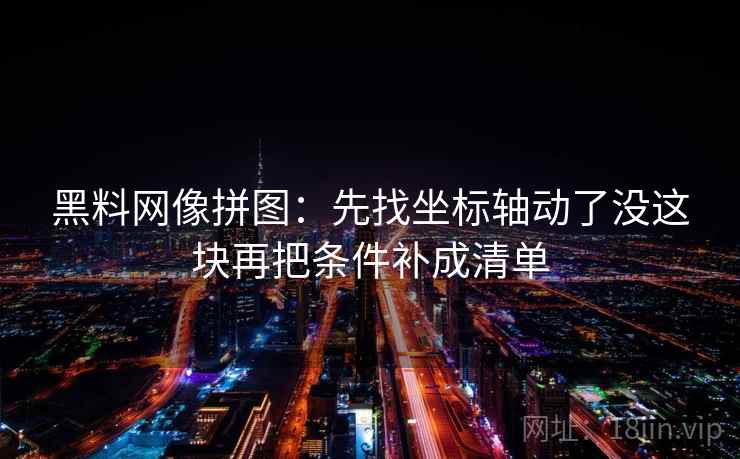 黑料网像拼图:先找坐标轴动了没这块再把条件补成清单 黑料网像拼图:先找坐标轴动了没这块再把条件补成清单